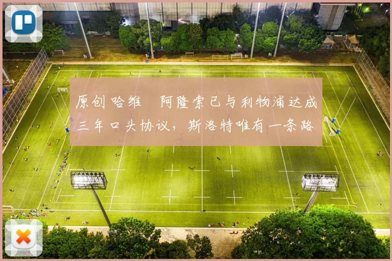 原创 哈维・阿隆索已与利物浦达成三年口头协议，斯洛特唯有一条路可 “翻盘”