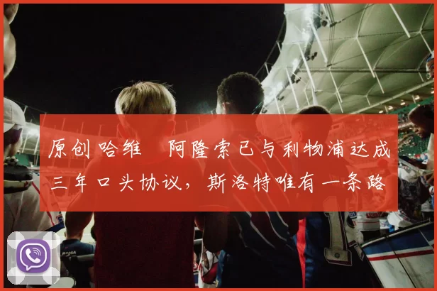 原创 哈维・阿隆索已与利物浦达成三年口头协议，斯洛特唯有一条路可 “翻盘”