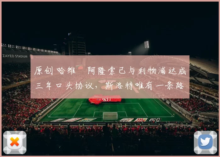 原创 哈维・阿隆索已与利物浦达成三年口头协议，斯洛特唯有一条路可 “翻盘”