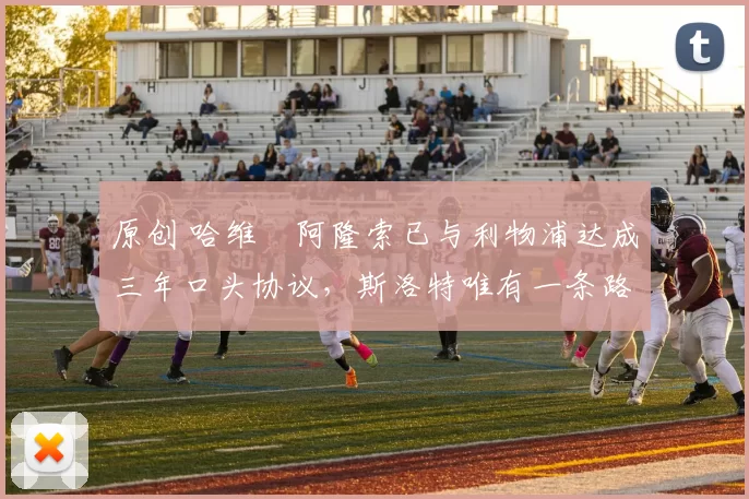 原创 哈维・阿隆索已与利物浦达成三年口头协议，斯洛特唯有一条路可 “翻盘”