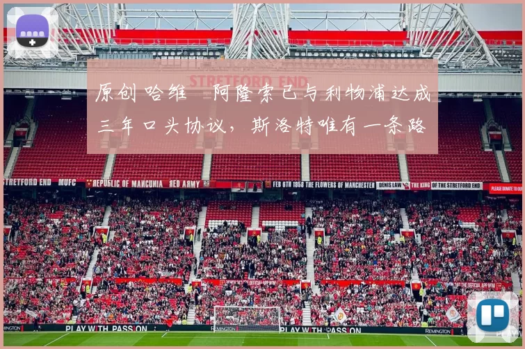 原创 哈维・阿隆索已与利物浦达成三年口头协议，斯洛特唯有一条路可 “翻盘”