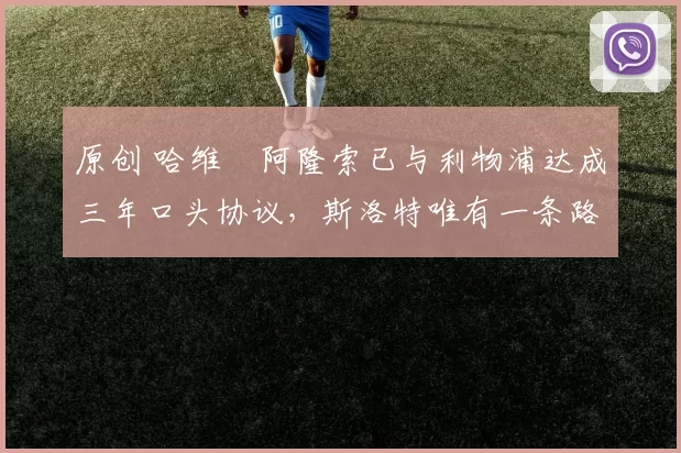 原创 哈维・阿隆索已与利物浦达成三年口头协议，斯洛特唯有一条路可 “翻盘”