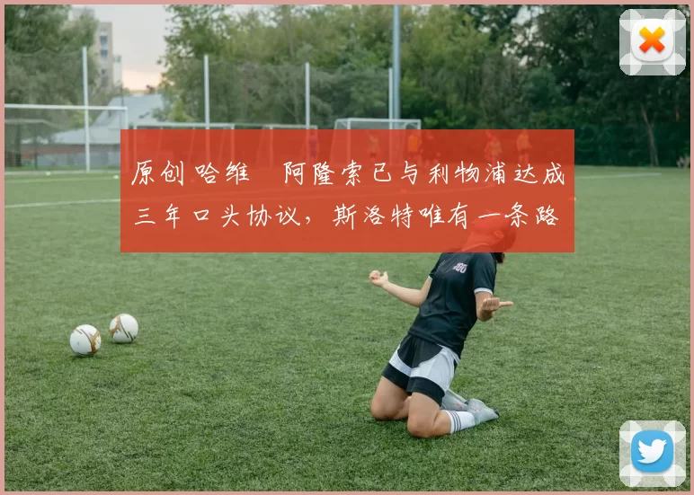 原创 哈维・阿隆索已与利物浦达成三年口头协议，斯洛特唯有一条路可 “翻盘”