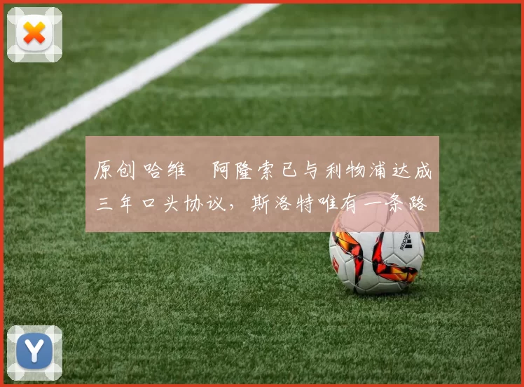 原创 哈维・阿隆索已与利物浦达成三年口头协议，斯洛特唯有一条路可 “翻盘”