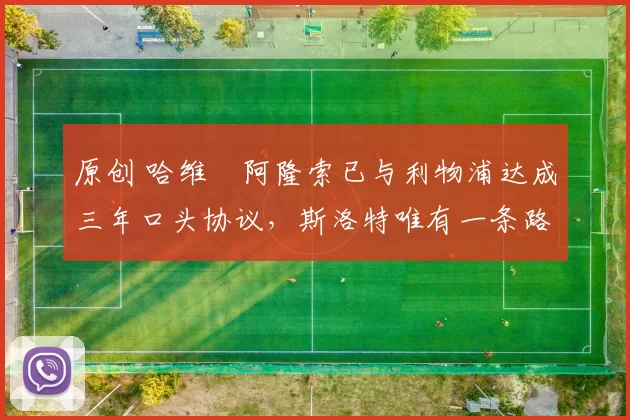 原创 哈维・阿隆索已与利物浦达成三年口头协议，斯洛特唯有一条路可 “翻盘”