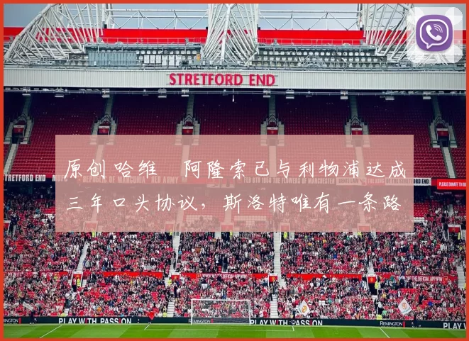 原创 哈维・阿隆索已与利物浦达成三年口头协议，斯洛特唯有一条路可 “翻盘”