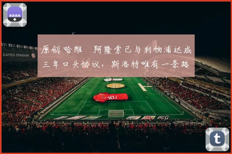 原创 哈维・阿隆索已与利物浦达成三年口头协议，斯洛特唯有一条路可 “翻盘”