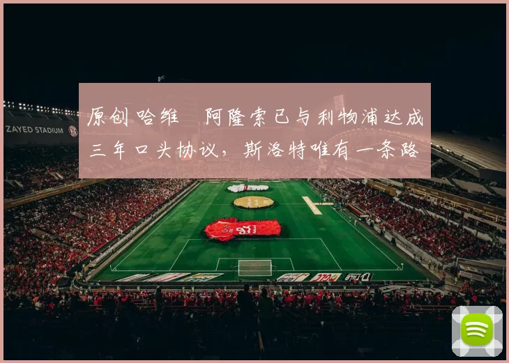 原创 哈维・阿隆索已与利物浦达成三年口头协议，斯洛特唯有一条路可 “翻盘”