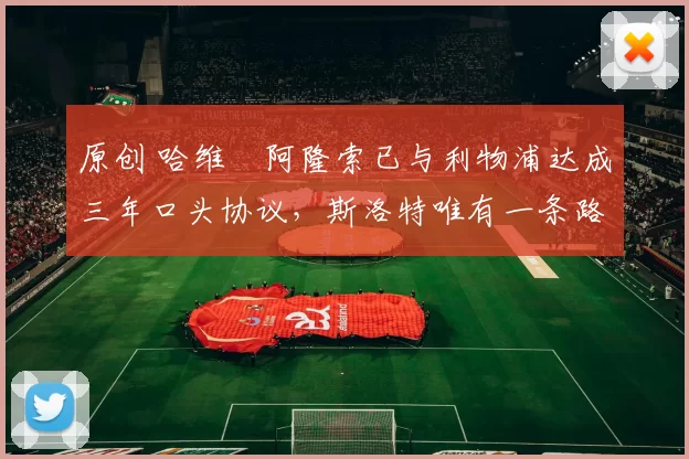 原创 哈维・阿隆索已与利物浦达成三年口头协议，斯洛特唯有一条路可 “翻盘”