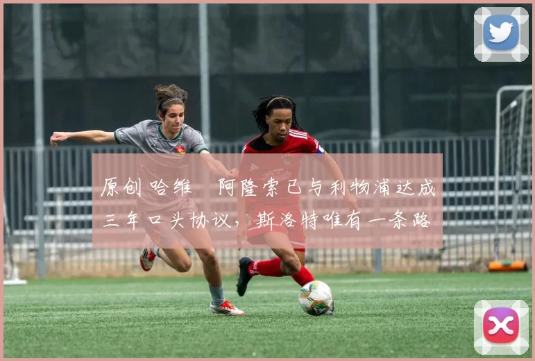 原创 哈维・阿隆索已与利物浦达成三年口头协议，斯洛特唯有一条路可 “翻盘”