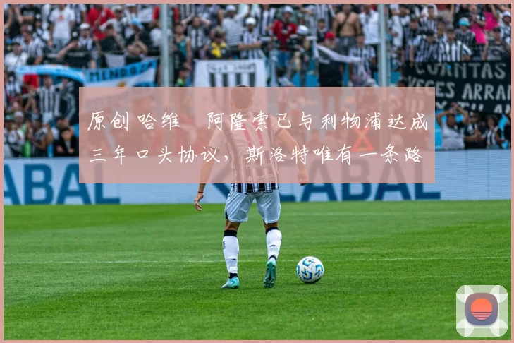 原创 哈维・阿隆索已与利物浦达成三年口头协议，斯洛特唯有一条路可 “翻盘”