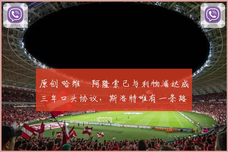 原创 哈维・阿隆索已与利物浦达成三年口头协议，斯洛特唯有一条路可 “翻盘”