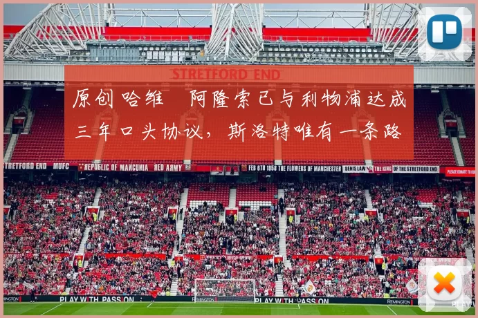 原创 哈维・阿隆索已与利物浦达成三年口头协议，斯洛特唯有一条路可 “翻盘”