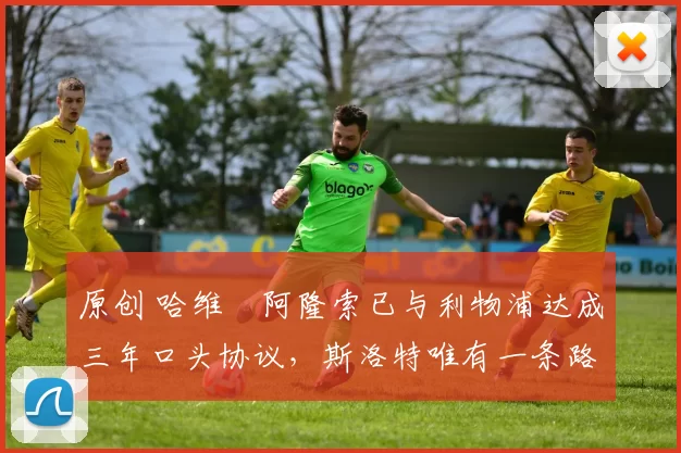 原创 哈维・阿隆索已与利物浦达成三年口头协议，斯洛特唯有一条路可 “翻盘”