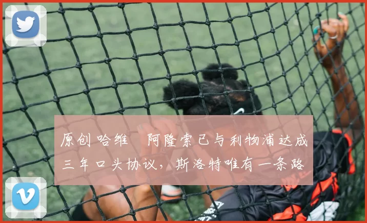 原创 哈维・阿隆索已与利物浦达成三年口头协议，斯洛特唯有一条路可 “翻盘”