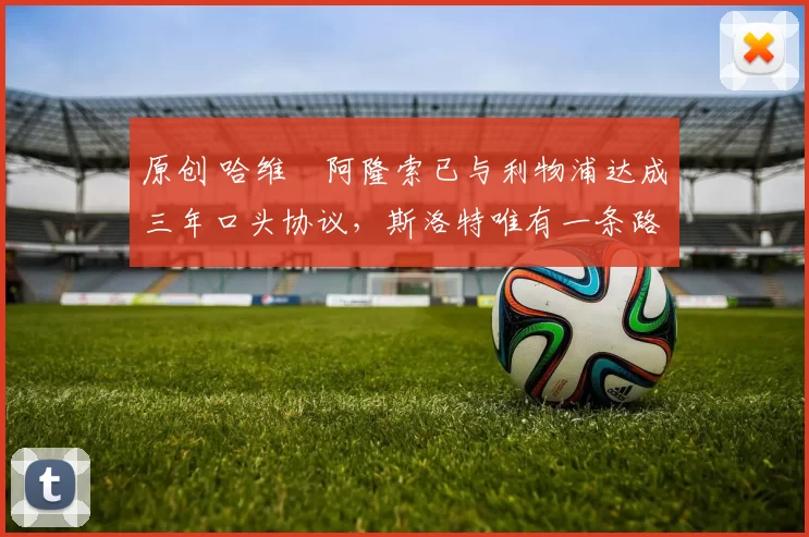 原创 哈维・阿隆索已与利物浦达成三年口头协议，斯洛特唯有一条路可 “翻盘”