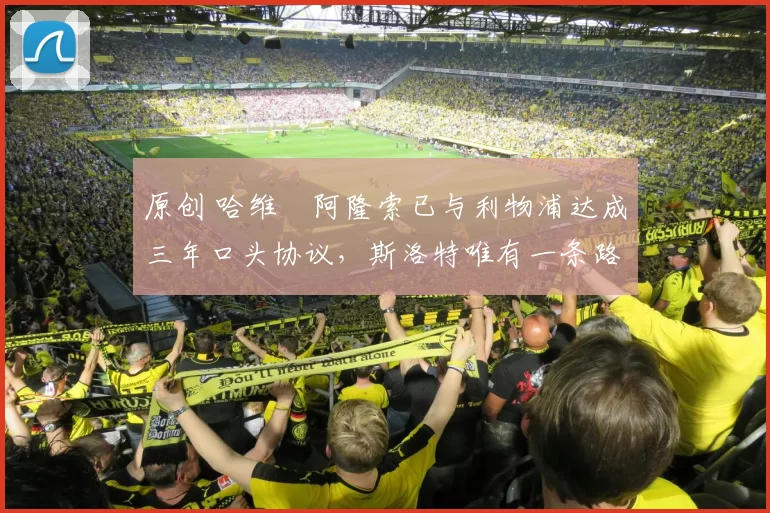 原创 哈维・阿隆索已与利物浦达成三年口头协议,斯洛特唯有一条路可 “翻盘”