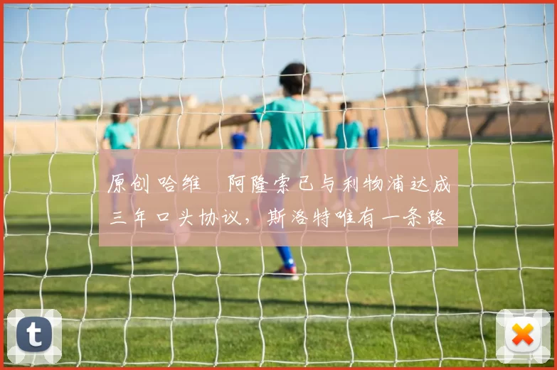 原创 哈维・阿隆索已与利物浦达成三年口头协议，斯洛特唯有一条路可 “翻盘”