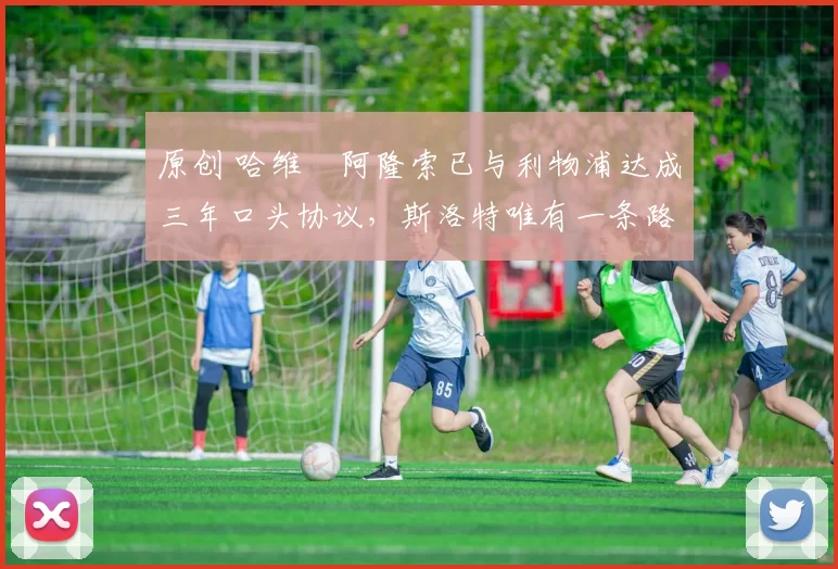 原创 哈维・阿隆索已与利物浦达成三年口头协议，斯洛特唯有一条路可 “翻盘”