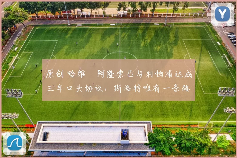 原创 哈维・阿隆索已与利物浦达成三年口头协议，斯洛特唯有一条路可 “翻盘”