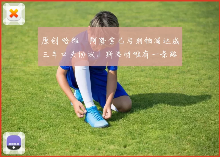 原创 哈维・阿隆索已与利物浦达成三年口头协议，斯洛特唯有一条路可 “翻盘”