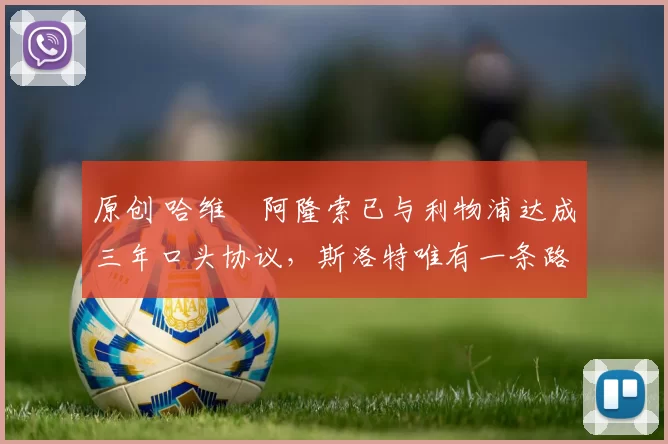 原创 哈维・阿隆索已与利物浦达成三年口头协议，斯洛特唯有一条路可 “翻盘”