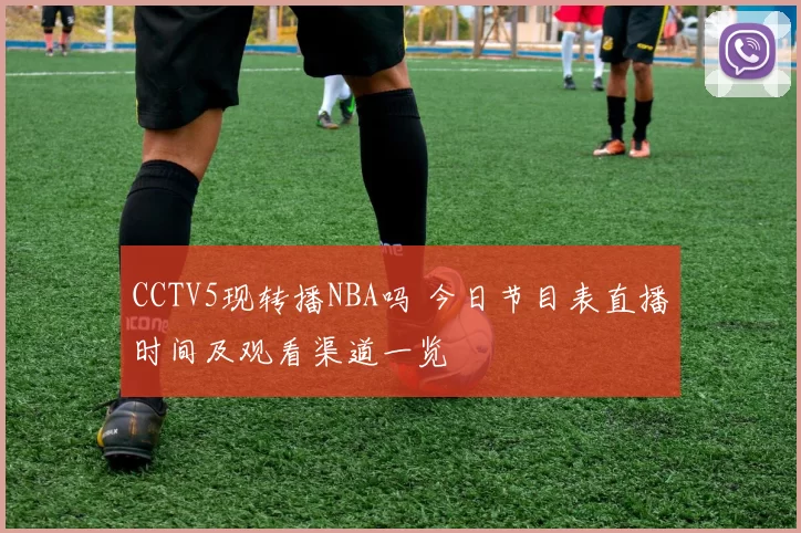 CCTV5现转播NBA吗 今日节目表直播时间及观看渠道一览