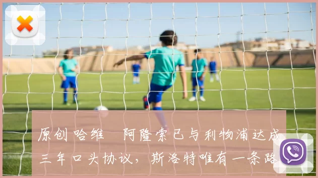 原创 哈维・阿隆索已与利物浦达成三年口头协议，斯洛特唯有一条路可 “翻盘”