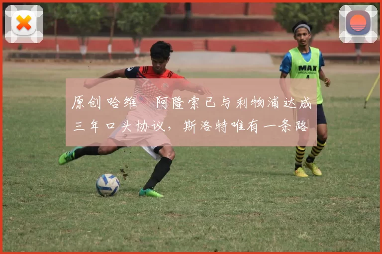 原创 哈维・阿隆索已与利物浦达成三年口头协议，斯洛特唯有一条路可 “翻盘”
