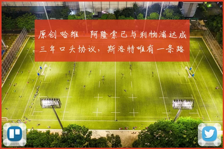 原创 哈维・阿隆索已与利物浦达成三年口头协议，斯洛特唯有一条路可 “翻盘”