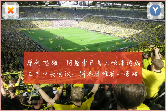 原创 哈维・阿隆索已与利物浦达成三年口头协议，斯洛特唯有一条路可 “翻盘”