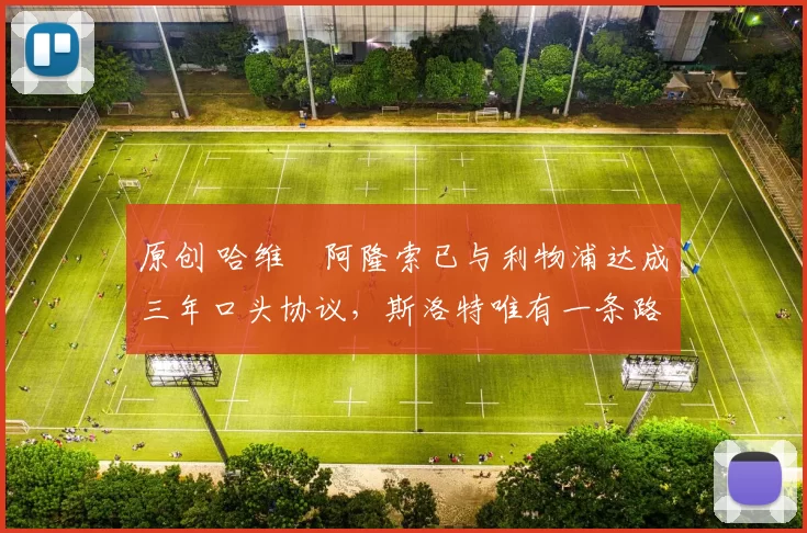 原创 哈维・阿隆索已与利物浦达成三年口头协议，斯洛特唯有一条路可 “翻盘”