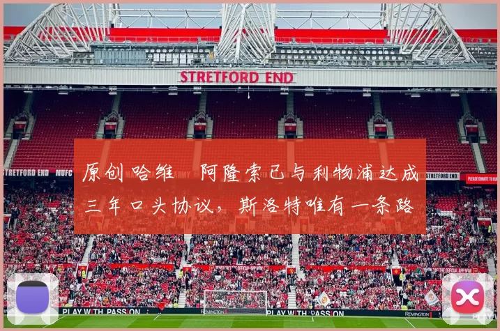 原创 哈维・阿隆索已与利物浦达成三年口头协议，斯洛特唯有一条路可 “翻盘”