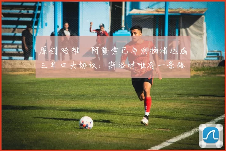 原创 哈维・阿隆索已与利物浦达成三年口头协议,斯洛特唯有一条路可 “翻盘”