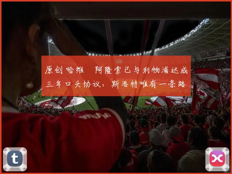 原创 哈维・阿隆索已与利物浦达成三年口头协议，斯洛特唯有一条路可 “翻盘”