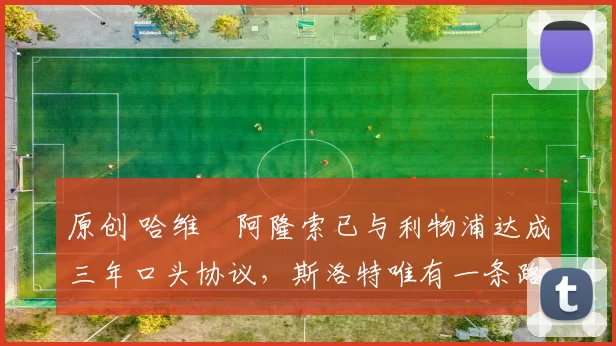 原创 哈维・阿隆索已与利物浦达成三年口头协议，斯洛特唯有一条路可 “翻盘”