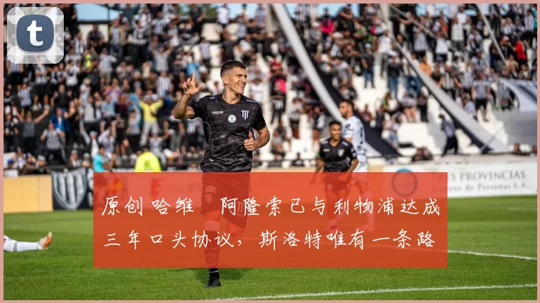 原创 哈维・阿隆索已与利物浦达成三年口头协议，斯洛特唯有一条路可 “翻盘”