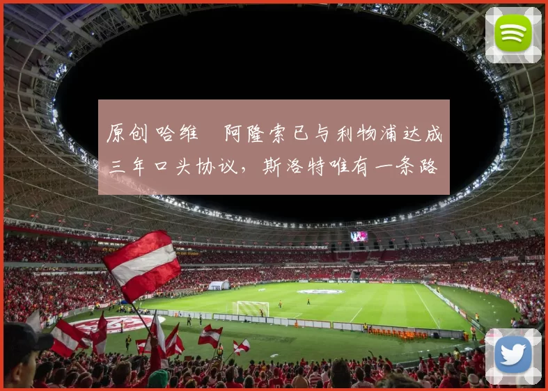 原创 哈维・阿隆索已与利物浦达成三年口头协议，斯洛特唯有一条路可 “翻盘”