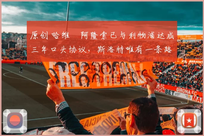 原创 哈维・阿隆索已与利物浦达成三年口头协议，斯洛特唯有一条路可 “翻盘”