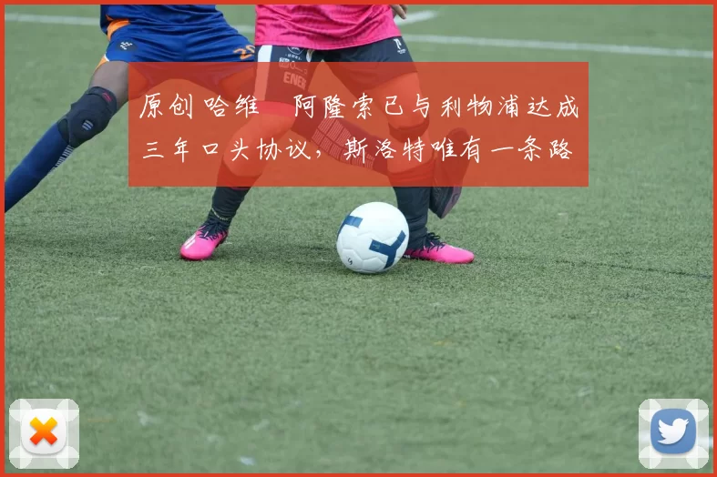 原创 哈维・阿隆索已与利物浦达成三年口头协议，斯洛特唯有一条路可 “翻盘”