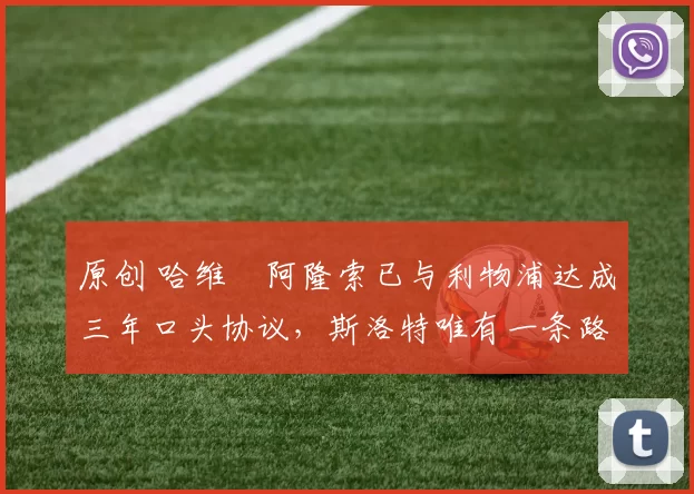 原创 哈维・阿隆索已与利物浦达成三年口头协议，斯洛特唯有一条路可 “翻盘”