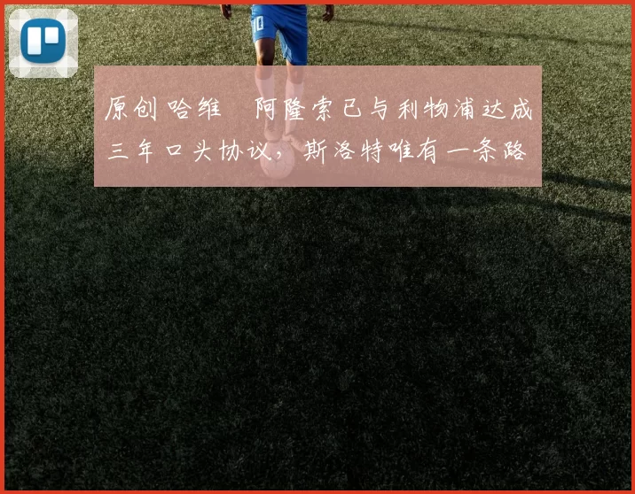 原创 哈维・阿隆索已与利物浦达成三年口头协议，斯洛特唯有一条路可 “翻盘”