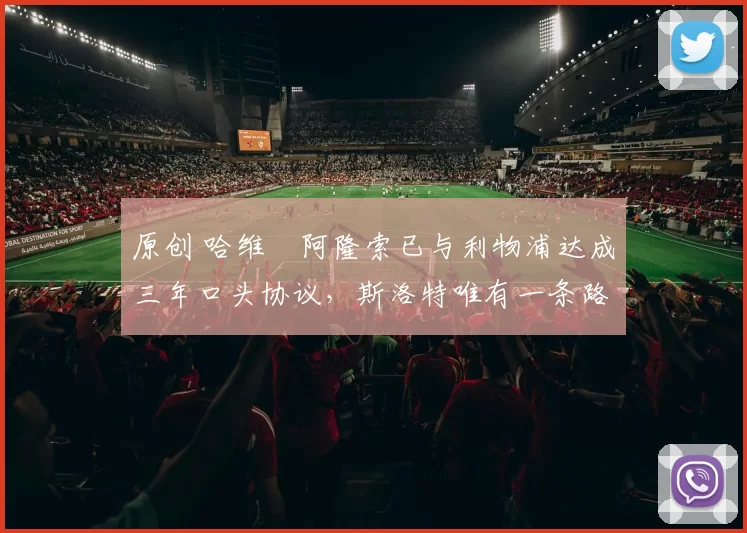 原创 哈维・阿隆索已与利物浦达成三年口头协议，斯洛特唯有一条路可 “翻盘”