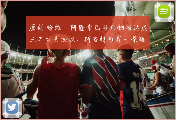 原创 哈维・阿隆索已与利物浦达成三年口头协议，斯洛特唯有一条路可 “翻盘”