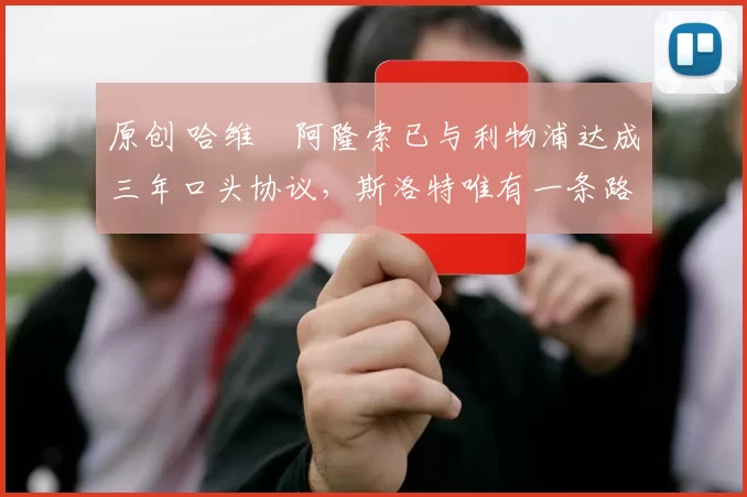 原创 哈维・阿隆索已与利物浦达成三年口头协议，斯洛特唯有一条路可 “翻盘”