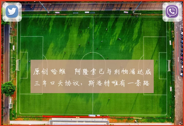 原创 哈维・阿隆索已与利物浦达成三年口头协议，斯洛特唯有一条路可 “翻盘”