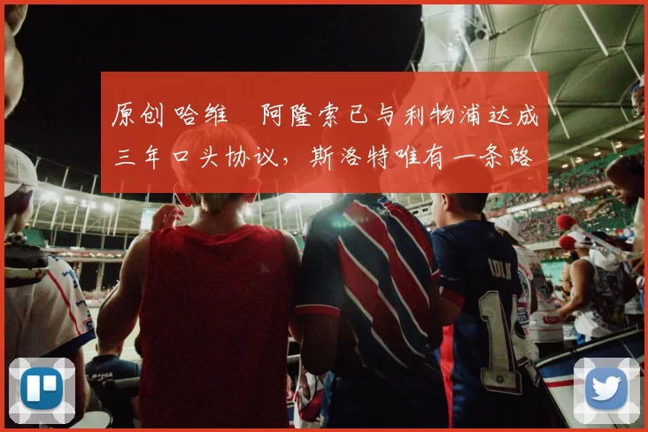 原创 哈维・阿隆索已与利物浦达成三年口头协议，斯洛特唯有一条路可 “翻盘”