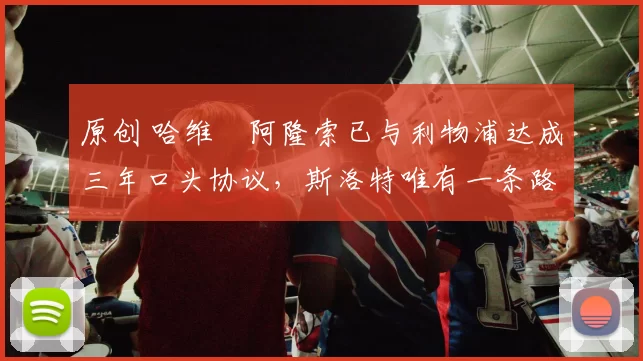 原创 哈维・阿隆索已与利物浦达成三年口头协议，斯洛特唯有一条路可 “翻盘”