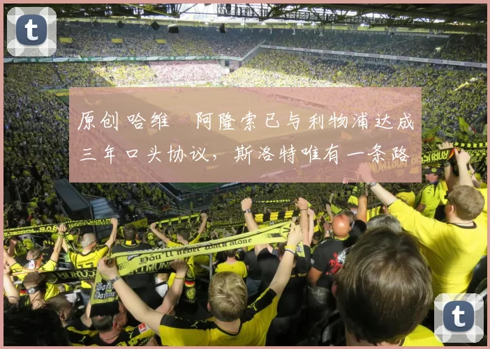 原创 哈维・阿隆索已与利物浦达成三年口头协议，斯洛特唯有一条路可 “翻盘”