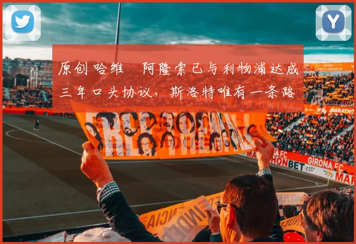 原创 哈维・阿隆索已与利物浦达成三年口头协议，斯洛特唯有一条路可 “翻盘”